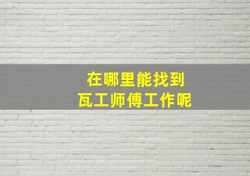 在哪里能找到瓦工师傅工作呢