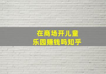 在商场开儿童乐园赚钱吗知乎