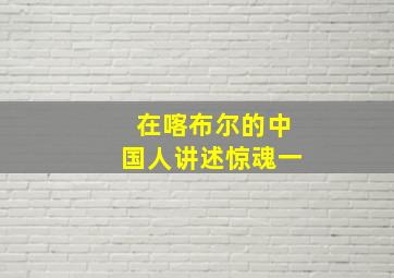 在喀布尔的中国人讲述惊魂一