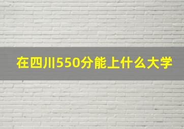 在四川550分能上什么大学