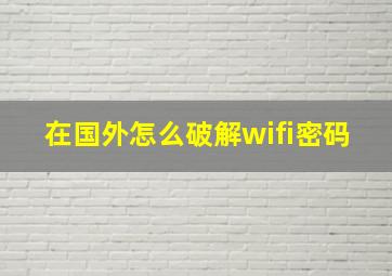 在国外怎么破解wifi密码