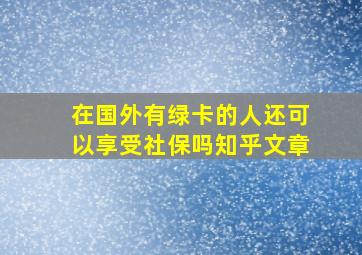 在国外有绿卡的人还可以享受社保吗知乎文章