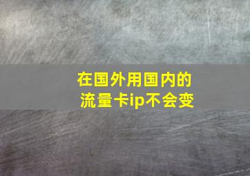 在国外用国内的流量卡ip不会变