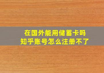 在国外能用储蓄卡吗知乎账号怎么注册不了