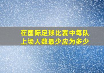 在国际足球比赛中每队上场人数最少应为多少