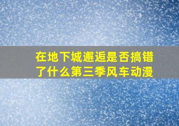 在地下城邂逅是否搞错了什么第三季风车动漫