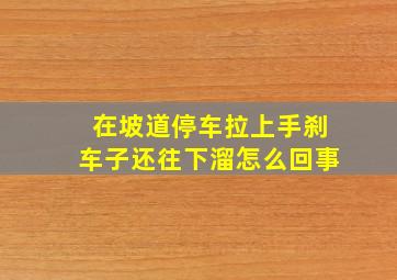 在坡道停车拉上手刹车子还往下溜怎么回事