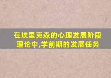 在埃里克森的心理发展阶段理论中,学前期的发展任务