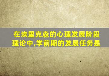 在埃里克森的心理发展阶段理论中,学前期的发展任务是