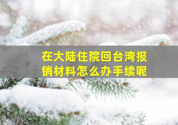 在大陆住院回台湾报销材料怎么办手续呢