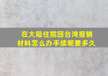 在大陆住院回台湾报销材料怎么办手续呢要多久