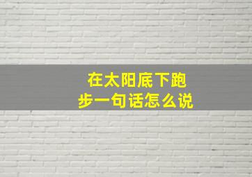 在太阳底下跑步一句话怎么说