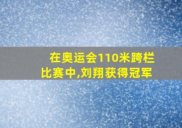 在奥运会110米跨栏比赛中,刘翔获得冠军