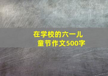 在学校的六一儿童节作文500字