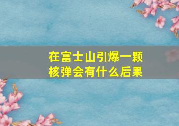 在富士山引爆一颗核弹会有什么后果