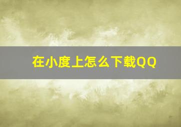 在小度上怎么下载QQ