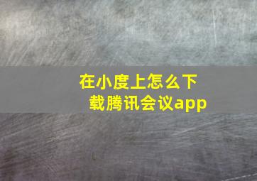 在小度上怎么下载腾讯会议app