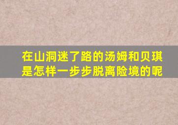 在山洞迷了路的汤姆和贝琪是怎样一步步脱离险境的呢