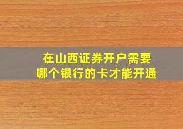 在山西证券开户需要哪个银行的卡才能开通