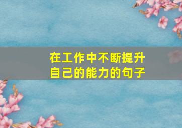 在工作中不断提升自己的能力的句子