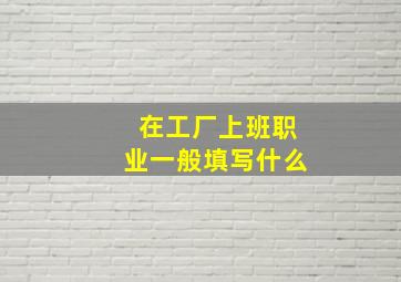 在工厂上班职业一般填写什么