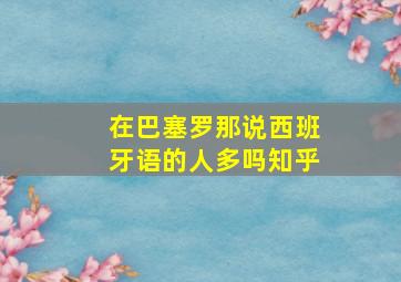 在巴塞罗那说西班牙语的人多吗知乎