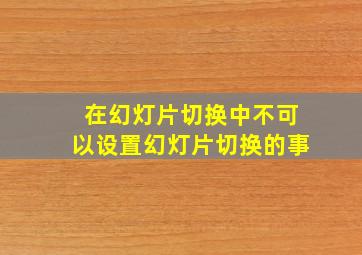 在幻灯片切换中不可以设置幻灯片切换的事