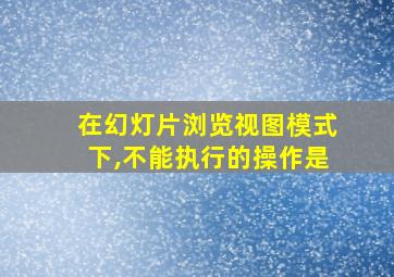 在幻灯片浏览视图模式下,不能执行的操作是