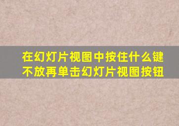 在幻灯片视图中按住什么键不放再单击幻灯片视图按钮