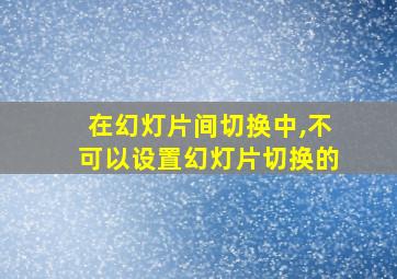 在幻灯片间切换中,不可以设置幻灯片切换的