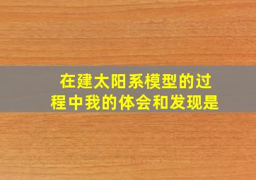 在建太阳系模型的过程中我的体会和发现是