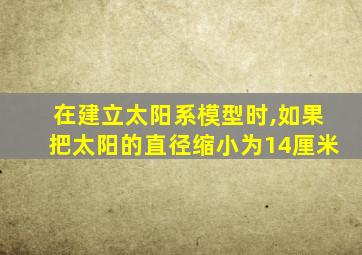 在建立太阳系模型时,如果把太阳的直径缩小为14厘米