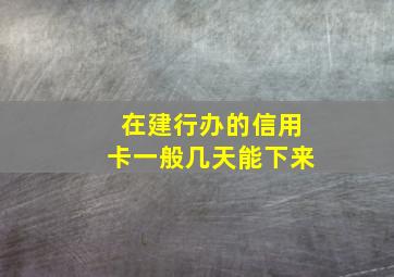 在建行办的信用卡一般几天能下来