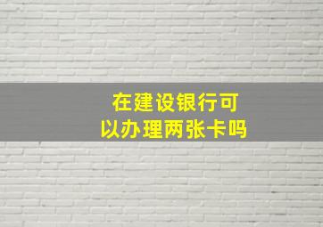 在建设银行可以办理两张卡吗