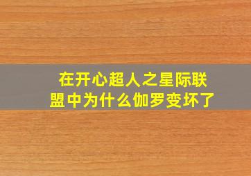 在开心超人之星际联盟中为什么伽罗变坏了