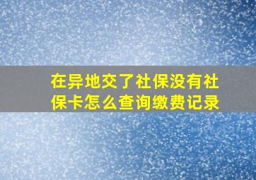 在异地交了社保没有社保卡怎么查询缴费记录