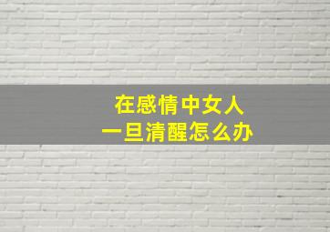 在感情中女人一旦清醒怎么办