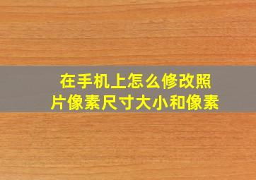 在手机上怎么修改照片像素尺寸大小和像素