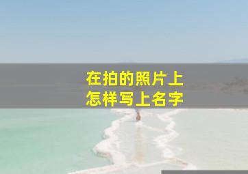 在拍的照片上怎样写上名字