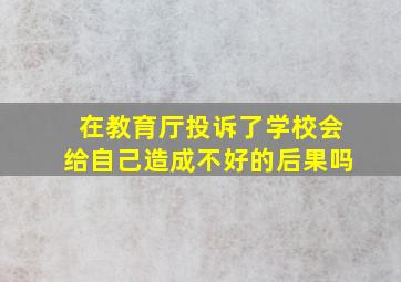 在教育厅投诉了学校会给自己造成不好的后果吗