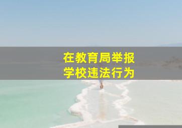 在教育局举报学校违法行为