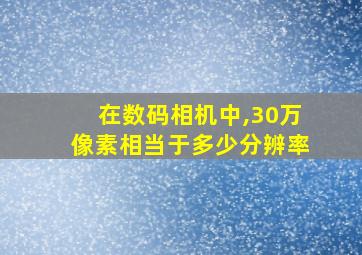 在数码相机中,30万像素相当于多少分辨率