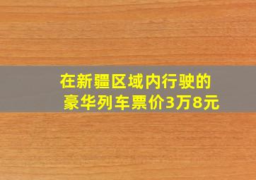 在新疆区域内行驶的豪华列车票价3万8元