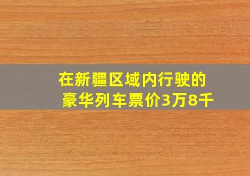 在新疆区域内行驶的豪华列车票价3万8千