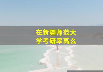 在新疆师范大学考研率高么