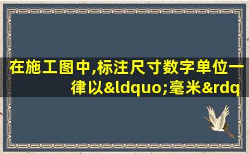 在施工图中,标注尺寸数字单位一律以“毫米”为单位