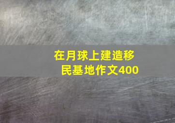 在月球上建造移民基地作文400