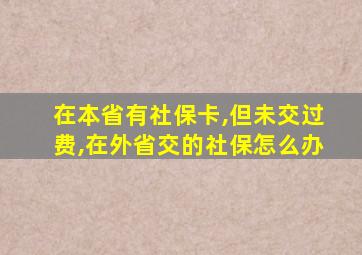 在本省有社保卡,但未交过费,在外省交的社保怎么办