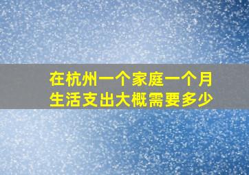 在杭州一个家庭一个月生活支出大概需要多少