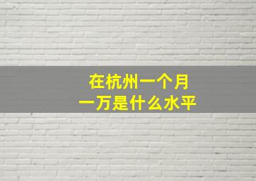 在杭州一个月一万是什么水平